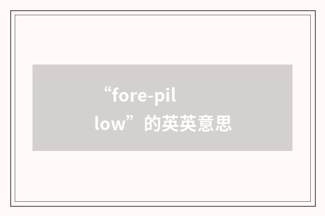 “fore-pillow”的英英意思