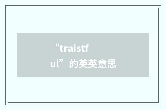 “traistful”的英英意思