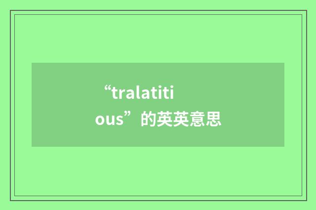 “tralatitious”的英英意思