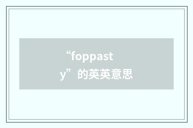 “foppasty”的英英意思