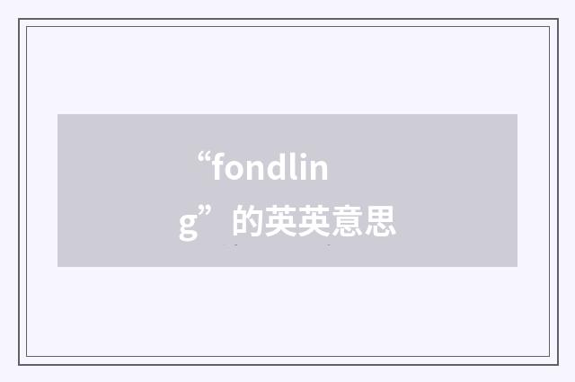 “fondling”的英英意思