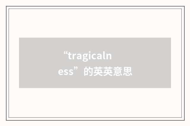 “tragicalness”的英英意思