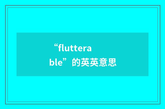“flutterable”的英英意思
