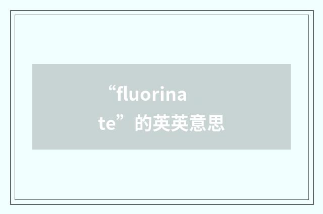 “fluorinate”的英英意思