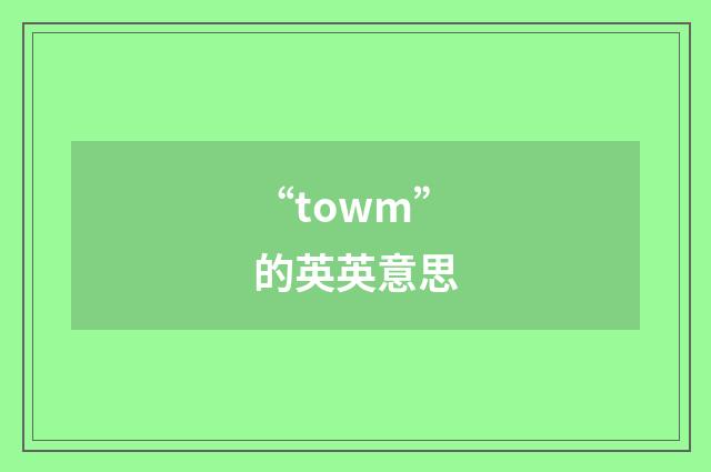 “towm”的英英意思
