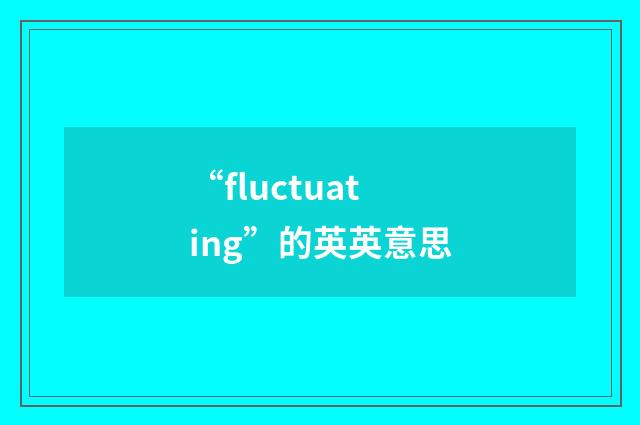 “fluctuating”的英英意思