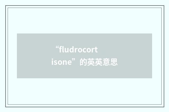 “fludrocortisone”的英英意思