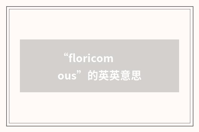 “floricomous”的英英意思