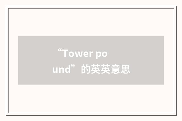 “Tower pound”的英英意思