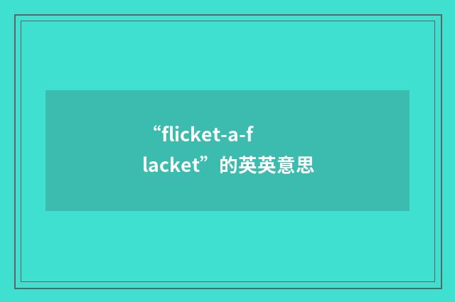 “flicket-a-flacket”的英英意思