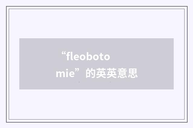 “fleobotomie”的英英意思