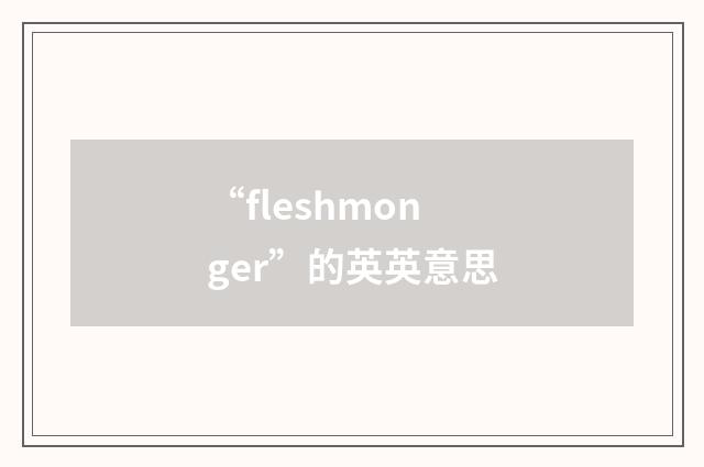 “fleshmonger”的英英意思
