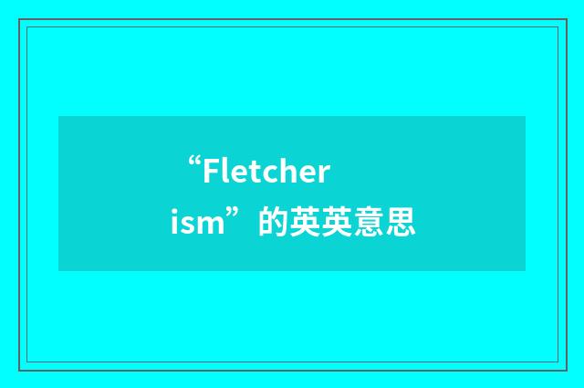 “Fletcherism”的英英意思