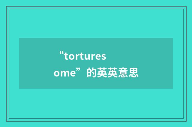 “torturesome”的英英意思