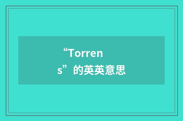 “Torrens”的英英意思