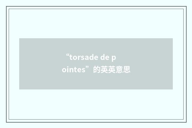 “torsade de pointes”的英英意思