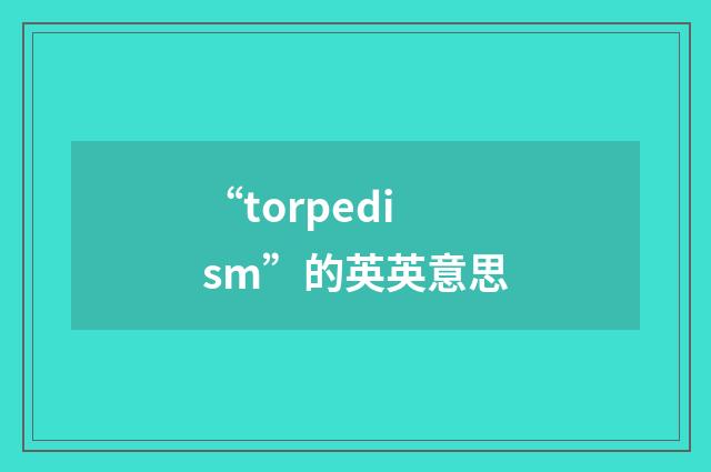“torpedism”的英英意思