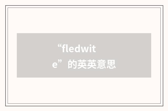 “fledwite”的英英意思