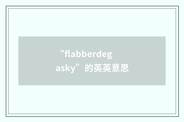 “flabberdegasky”的英英意思