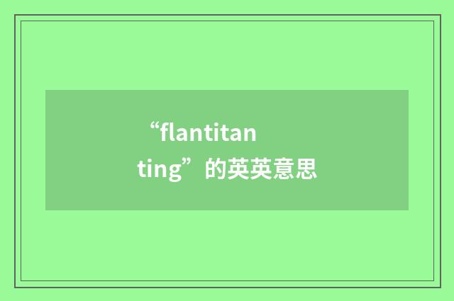 “flantitanting”的英英意思