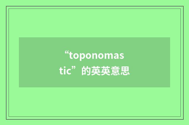 “toponomastic”的英英意思