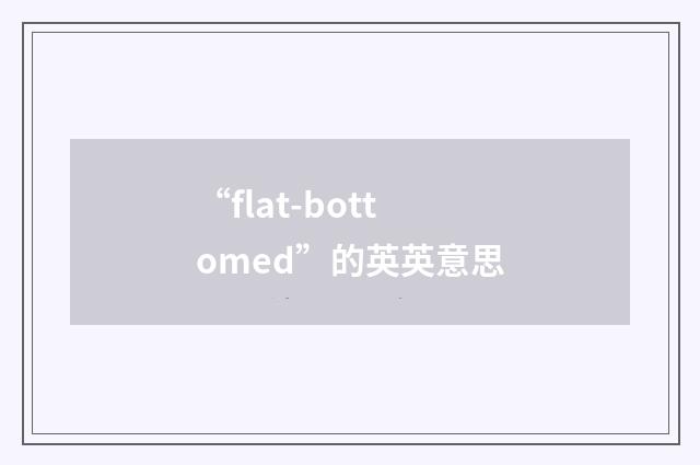 “flat-bottomed”的英英意思