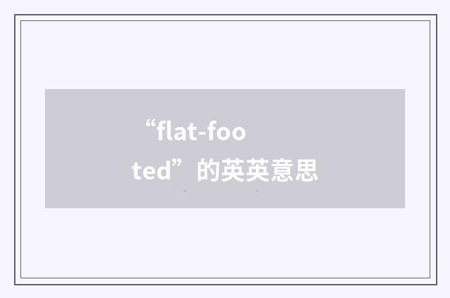 “flat-footed”的英英意思