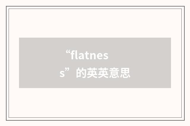 “flatness”的英英意思
