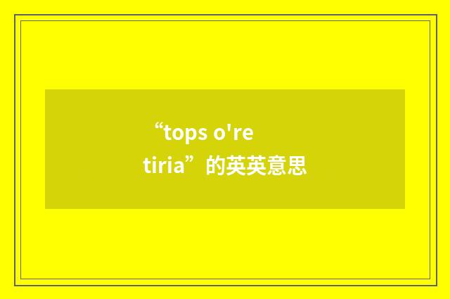 “tops o're tiria”的英英意思