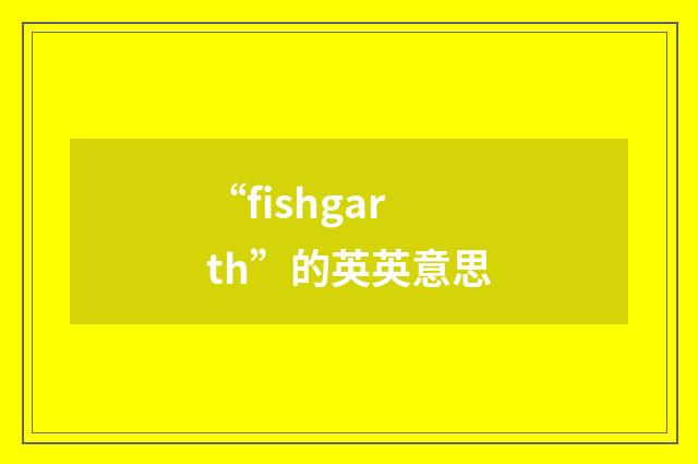 “fishgarth”的英英意思