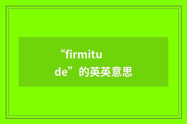 “firmitude”的英英意思
