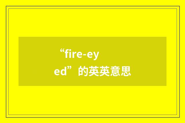 “fire-eyed”的英英意思