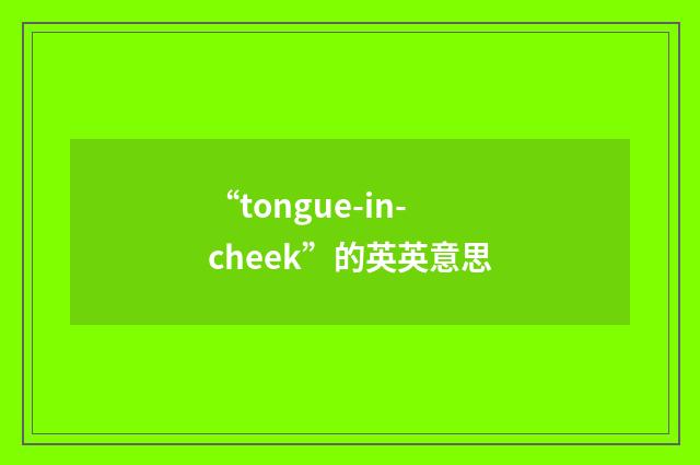 “tongue-in-cheek”的英英意思