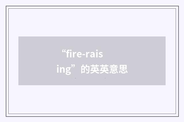 “fire-raising”的英英意思