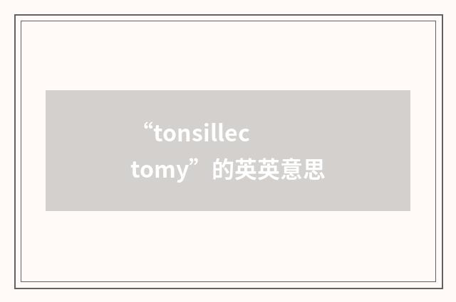 “tonsillectomy”的英英意思
