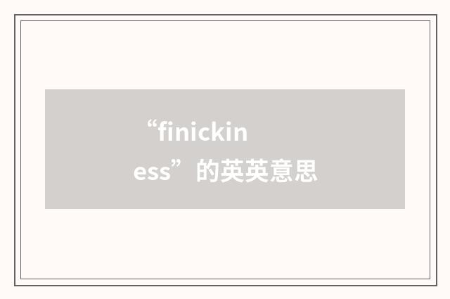 “finickiness”的英英意思