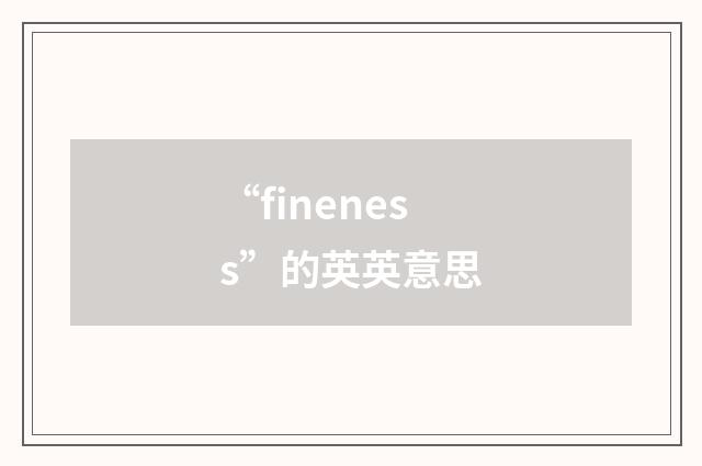 “fineness”的英英意思