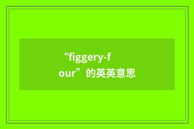 “figgery-four”的英英意思