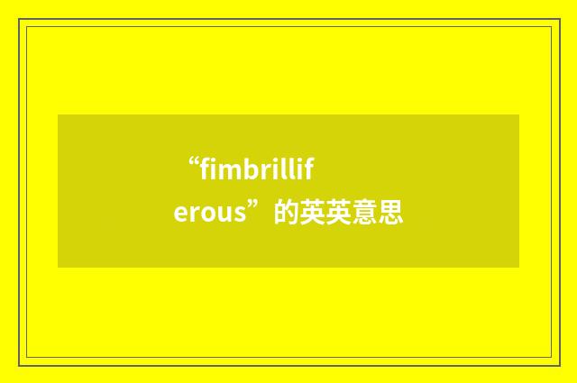 “fimbrilliferous”的英英意思