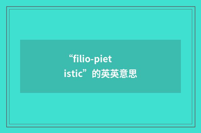 “filio-pietistic”的英英意思