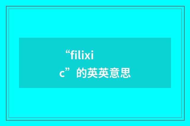 “filixic”的英英意思