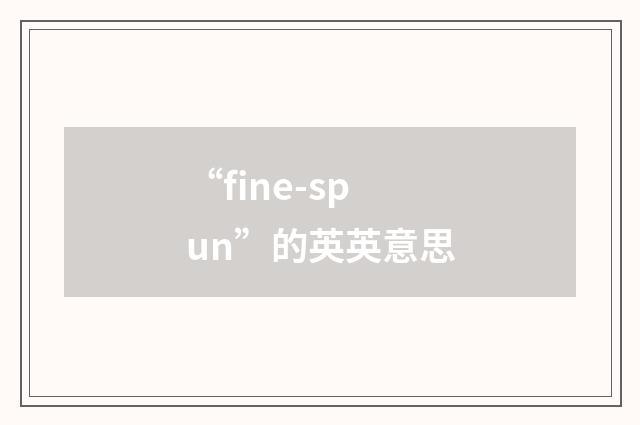 “fine-spun”的英英意思