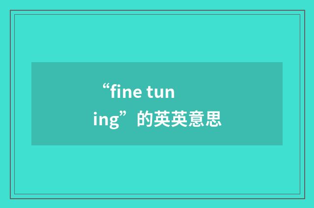 “fine tuning”的英英意思