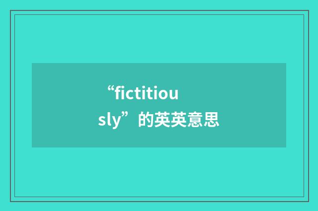 “fictitiously”的英英意思