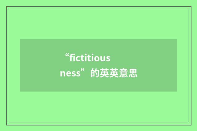 “fictitiousness”的英英意思