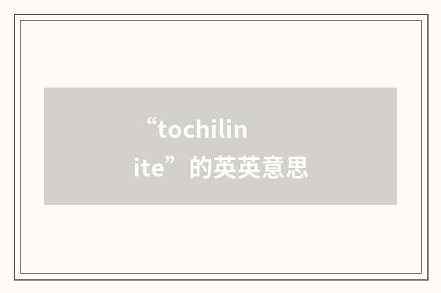 “tochilinite”的英英意思