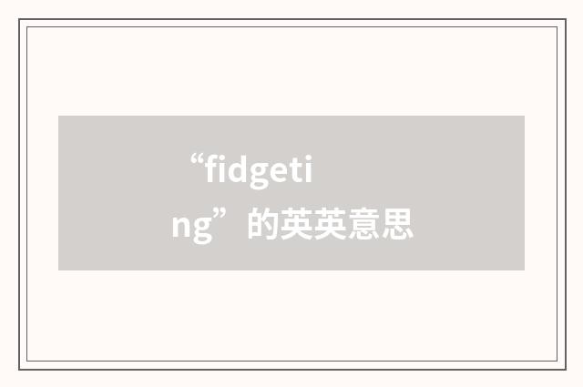 “fidgeting”的英英意思