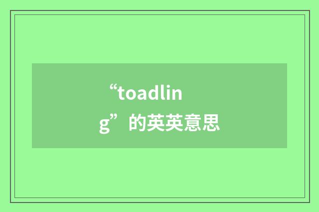 “toadling”的英英意思