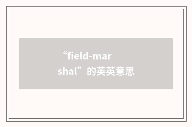 “field-marshal”的英英意思