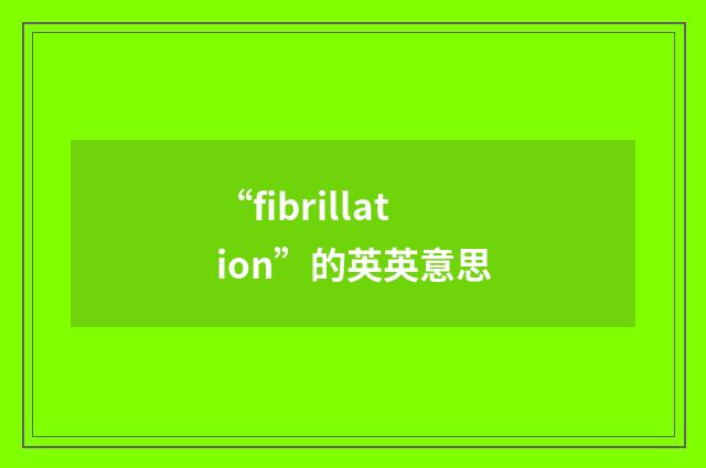 “fibrillation”的英英意思